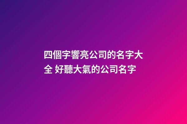 四個字響亮公司的名字大全 好聽大氣的公司名字-第1張-公司起名-玄機派